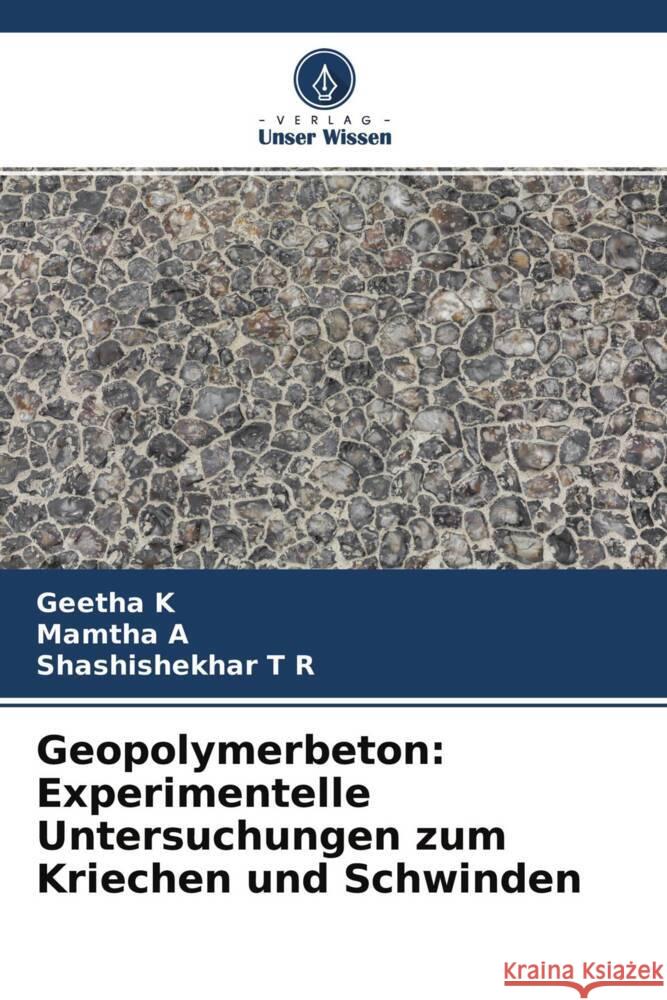 Geopolymerbeton: Experimentelle Untersuchungen zum Kriechen und Schwinden K, Geetha, A, Mamtha, T R, Shashishekhar 9786204430003 Verlag Unser Wissen