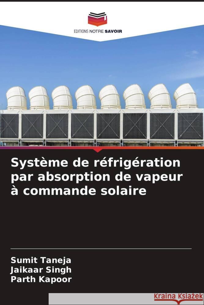 Système de réfrigération par absorption de vapeur à commande solaire Taneja, Sumit, Singh, Jaikaar, Kapoor, Parth 9786204430515