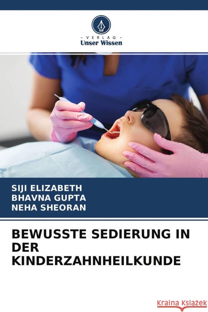 BEWUSSTE SEDIERUNG IN DER KINDERZAHNHEILKUNDE ELIZABETH, SIJI, Gupta, Bhavna, SHEORAN, NEHA 9786204434971