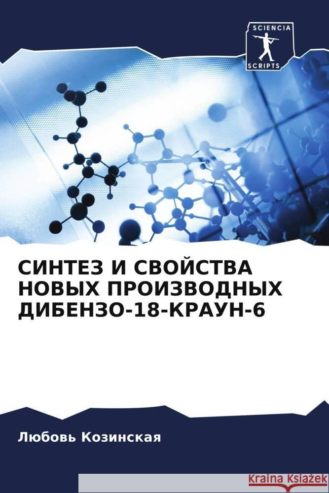 SINTEZ I SVOJSTVA NOVYH PROIZVODNYH DIBENZO-18-KRAUN-6 Kozinskaq, Lübow' 9786204438481