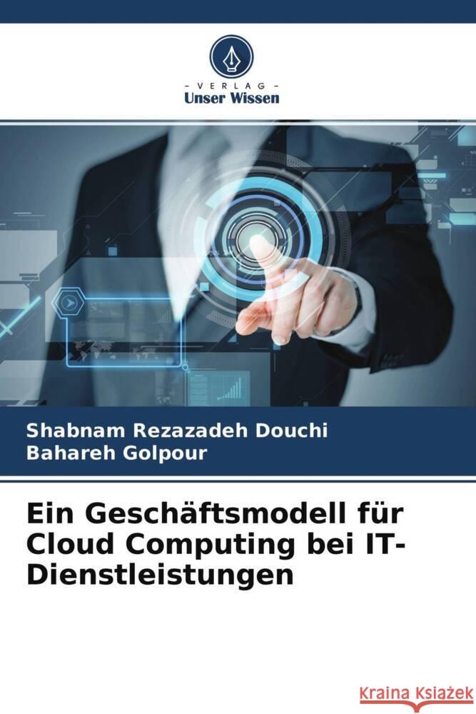 Ein Geschäftsmodell für Cloud Computing bei IT-Dienstleistungen Rezazadeh Douchi, Shabnam, Golpour, Bahareh 9786204442228 Verlag Unser Wissen