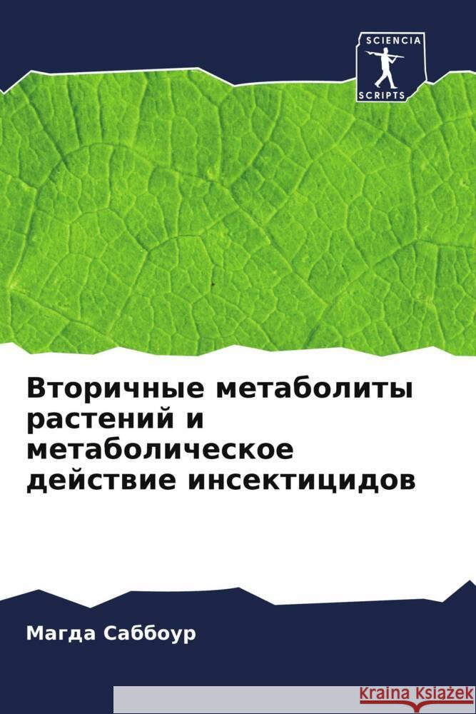 Vtorichnye metabolity rastenij i metabolicheskoe dejstwie insekticidow Sabbour, Magda 9786204444246 Sciencia Scripts