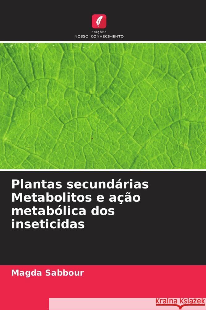 Plantas secundárias Metabolitos e ação metabólica dos inseticidas Sabbour, Magda 9786204444291 Edições Nosso Conhecimento