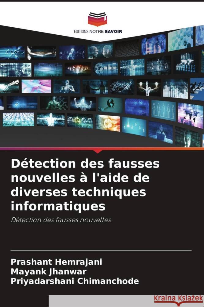 Détection des fausses nouvelles à l'aide de diverses techniques informatiques Hemrajani, Prashant, Jhanwar, Mayank, Chimanchode, Priyadarshani 9786204446684