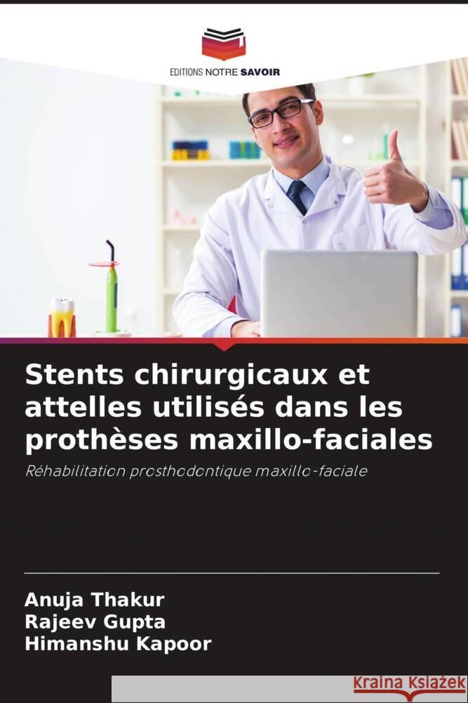 Stents chirurgicaux et attelles utilisés dans les prothèses maxillo-faciales Thakur, Anuja, Gupta, Rajeev, Kapoor, Himanshu 9786204448077