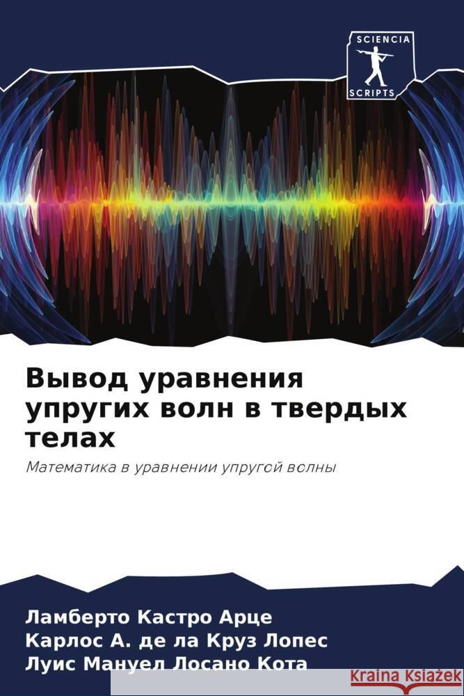 Vywod urawneniq uprugih woln w twerdyh telah Kastro Arce, Lamberto, de la Kruz Lopes, Karlos  A., Losano Kota, Luis Manuel 9786204449111