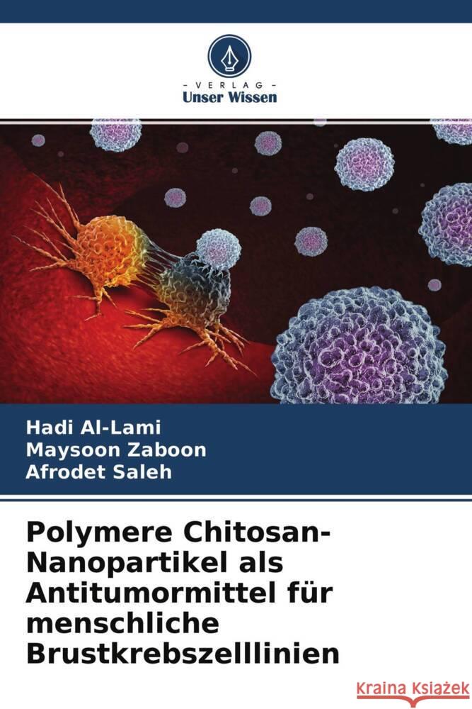 Polymere Chitosan-Nanopartikel als Antitumormittel für menschliche Brustkrebszelllinien Al-Lami, Hadi, Zaboon, Maysoon, Saleh, Afrodet 9786204449180