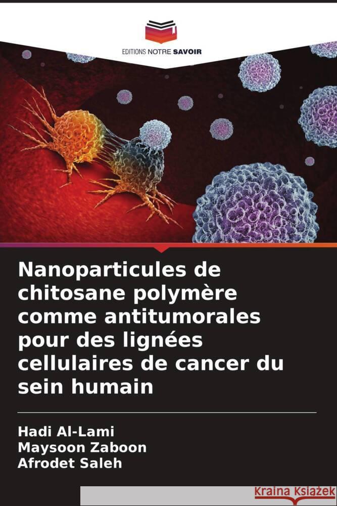 Nanoparticules de chitosane polymère comme antitumorales pour des lignées cellulaires de cancer du sein humain Al-Lami, Hadi, Zaboon, Maysoon, Saleh, Afrodet 9786204449203 Editions Notre Savoir