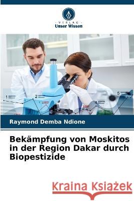 Bek?mpfung von Moskitos in der Region Dakar durch Biopestizide Raymond Demba Ndione 9786204454580 Verlag Unser Wissen