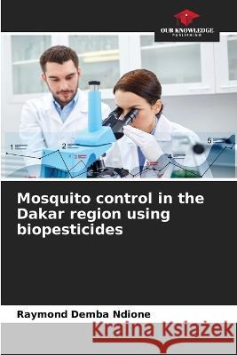 Mosquito control in the Dakar region using biopesticides Raymond Demba Ndione 9786204454597 Our Knowledge Publishing