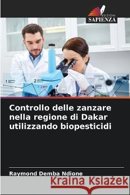 Controllo delle zanzare nella regione di Dakar utilizzando biopesticidi Raymond Demba Ndione 9786204454610 Edizioni Sapienza