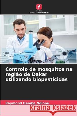 Controlo de mosquitos na regi?o de Dakar utilizando biopesticidas Raymond Demba Ndione 9786204454627 Edicoes Nosso Conhecimento