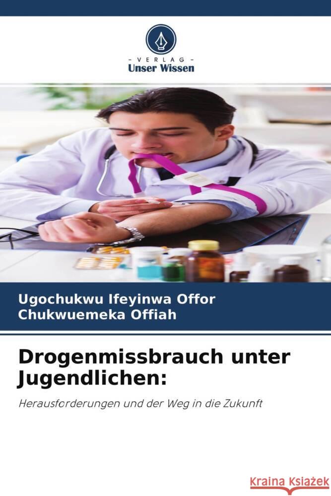 Drogenmissbrauch unter Jugendlichen: Offor, Ugochukwu Ifeyinwa, Offiah, Chukwuemeka 9786204454764 Verlag Unser Wissen