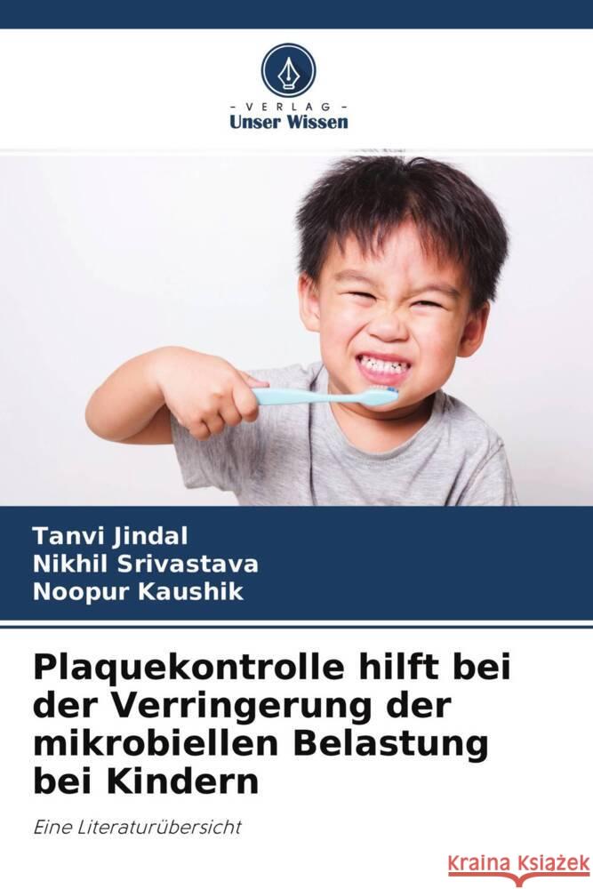 Plaquekontrolle hilft bei der Verringerung der mikrobiellen Belastung bei Kindern Jindal, Tanvi, Srivastava, Nikhil, Kaushik, Noopur 9786204456324 Verlag Unser Wissen