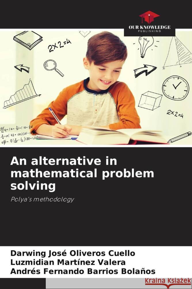 An alternative in mathematical problem solving Oliveros Cuello, Darwing José, Martínez Valera, Luzmidian, Barrios Bolaños, Andrés Fernando 9786204461366