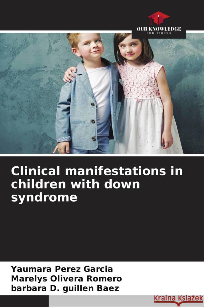 Clinical manifestations in children with down syndrome Pérez García, Yaumara, Olivera Romero, Marelys, Guillen Baez, Barbara D. 9786204462561 Our Knowledge Publishing