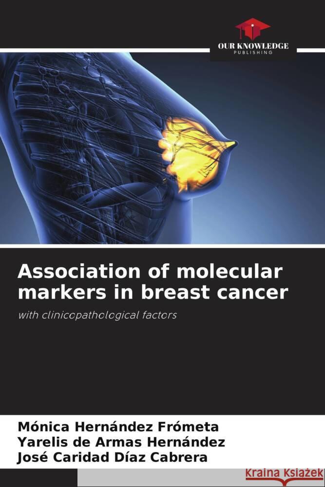 Association of molecular markers in breast cancer Hernández Frometa, Mónica, de Armas Hernández, Yarelis, Díaz Cabrera, José Caridad 9786204464404 Our Knowledge Publishing