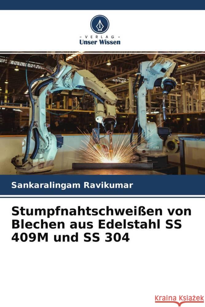 Stumpfnahtschweißen von Blechen aus Edelstahl SS 409M und SS 304 Ravikumar, Sankaralingam 9786204465180 Verlag Unser Wissen