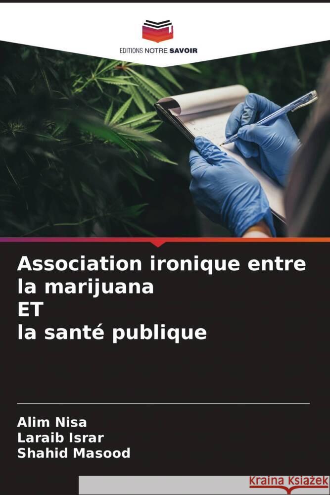 Association ironique entre la marijuana ET la santé publique Nisa, Alim, Israr, Laraib, Masood, Shahid 9786204466101 Editions Notre Savoir