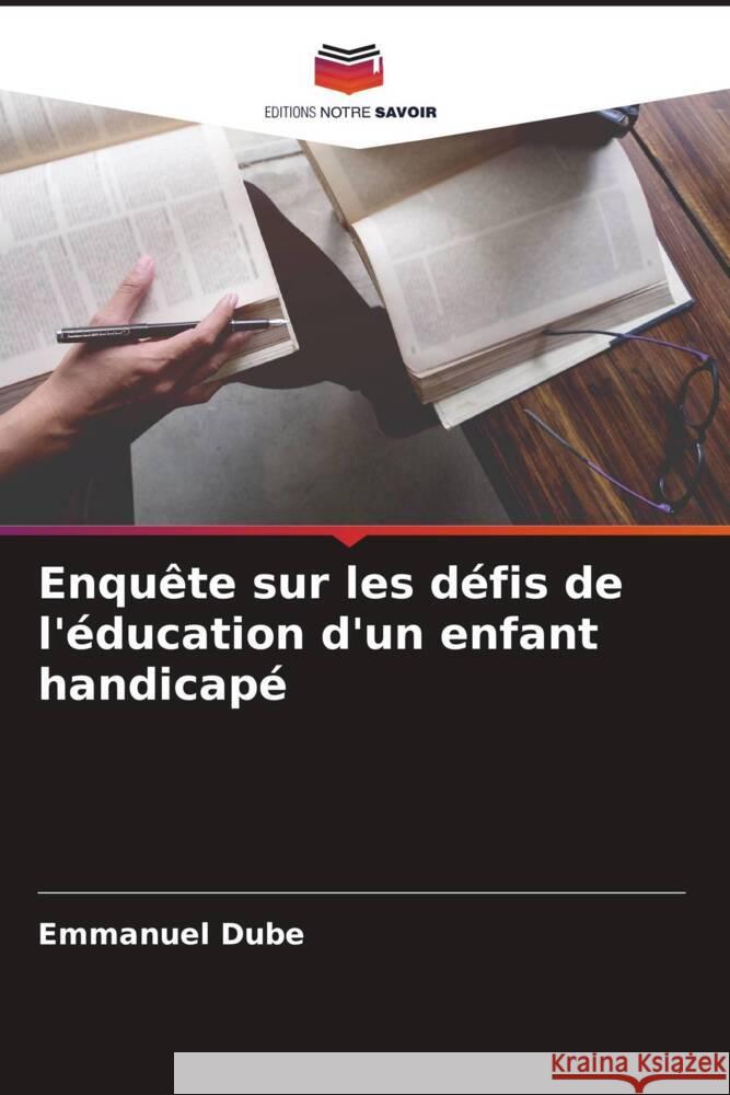 Enquête sur les défis de l'éducation d'un enfant handicapé Dube, Emmanuel 9786204473482 Editions Notre Savoir