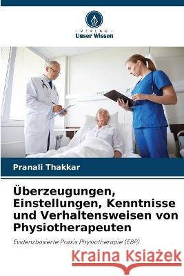 ?berzeugungen, Einstellungen, Kenntnisse und Verhaltensweisen von Physiotherapeuten Pranali Thakkar 9786204476803