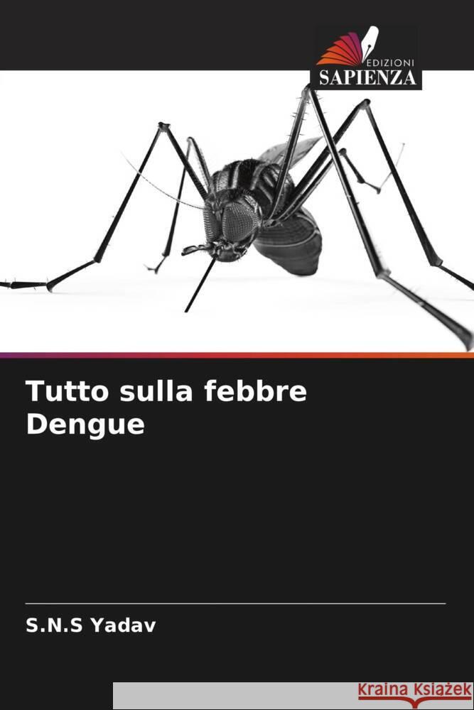 Tutto sulla febbre Dengue Yadav, S.N.S 9786204478265 Edizioni Sapienza