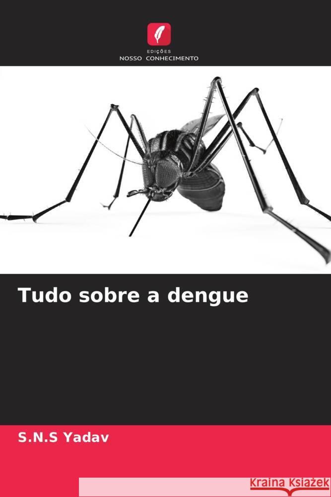 Tudo sobre a dengue Yadav, S.N.S 9786204478289 Edições Nosso Conhecimento