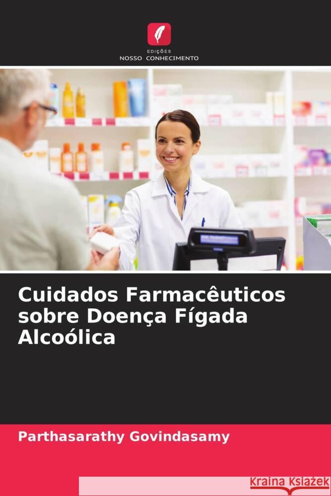 Cuidados Farmacêuticos sobre Doença Fígada Alcoólica Govindasamy, Parthasarathy, Shivanna, Naveen, Madineni, Niveditha 9786204478791 Edições Nosso Conhecimento