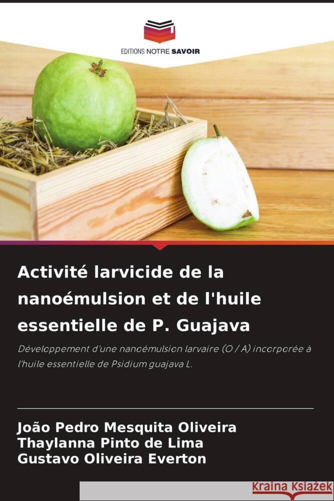 Activité larvicide de la nanoémulsion et de l'huile essentielle de P. Guajava Oliveira, João Pedro Mesquita, de  Lima, Thaylanna Pinto, Everton, Gustavo Oliveira 9786204481616 Editions Notre Savoir