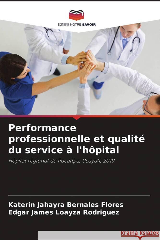 Performance professionnelle et qualité du service à l'hôpital Bernales Flores, Katerin Jahayra, Loayza Rodriguez, Edgar James 9786204483641 Editions Notre Savoir