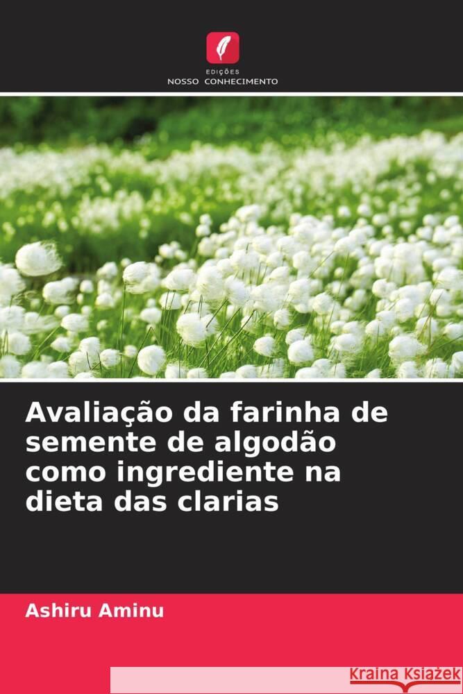 Avaliação da farinha de semente de algodão como ingrediente na dieta das clarias Aminu, Ashiru 9786204487175 Edições Nosso Conhecimento