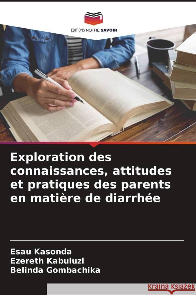 Exploration des connaissances, attitudes et pratiques des parents en matière de diarrhée Kasonda, Esau, Kabuluzi, Ezereth, Gombachika, Belinda 9786204487557 Editions Notre Savoir