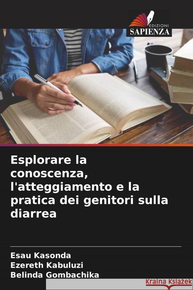 Esplorare la conoscenza, l'atteggiamento e la pratica dei genitori sulla diarrea Kasonda, Esau, Kabuluzi, Ezereth, Gombachika, Belinda 9786204487564 Edizioni Sapienza