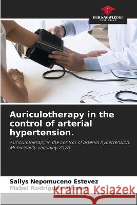 Auriculotherapy in the control of arterial hypertension. Sailys Nepomucen Mabel Rodr?gue 9786204488073 Our Knowledge Publishing