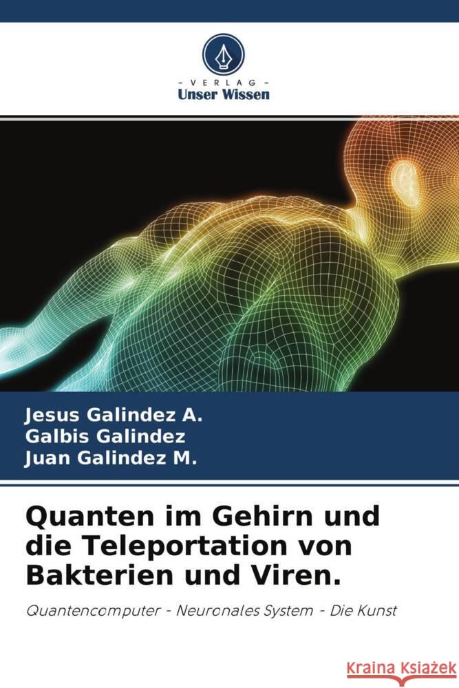 Quanten im Gehirn und die Teleportation von Bakterien und Viren. Galindez A., Jesus, Galindez, Galbis, Galindez M., Juan 9786204488738 Verlag Unser Wissen