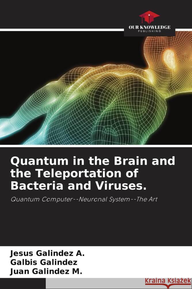 Quantum in the Brain and the Teleportation of Bacteria and Viruses. Galindez A., Jesus, Galindez, Galbis, Galindez M., Juan 9786204488745 Our Knowledge Publishing