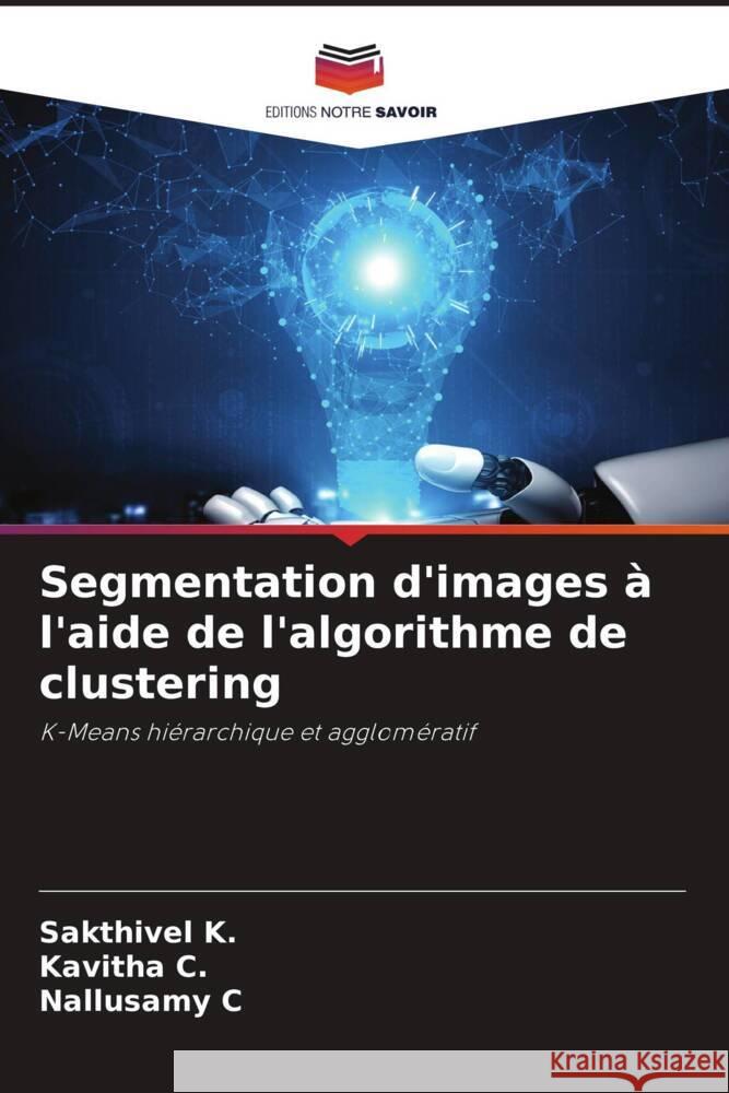 Segmentation d'images à l'aide de l'algorithme de clustering K., Sakthivel, C., Kavitha, C, Nallusamy 9786204493909 Editions Notre Savoir