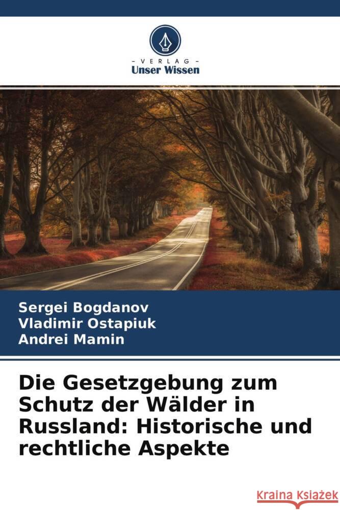 Die Gesetzgebung zum Schutz der Wälder in Russland: Historische und rechtliche Aspekte Bogdanov, Sergei, Ostapiuk, Vladimir, Mamin, Andrei 9786204496436