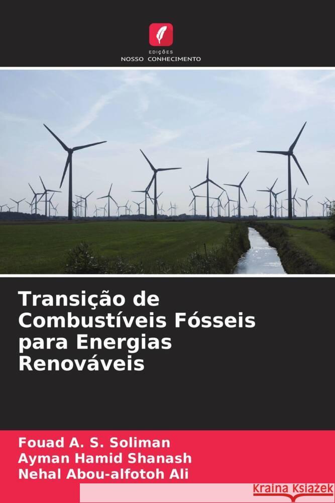 Transição de Combustíveis Fósseis para Energias Renováveis Soliman, Fouad A. S., Shanash, Ayman Hamid, Ali, Nehal Abou-alfotoh 9786204497044 Edições Nosso Conhecimento