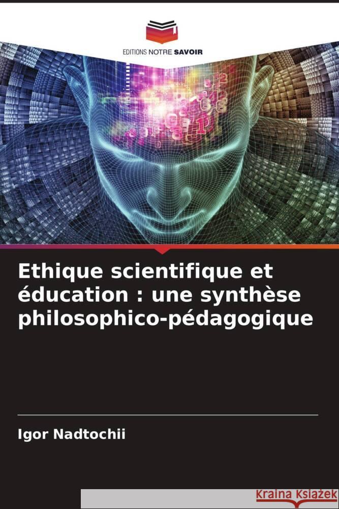 Ethique scientifique et éducation : une synthèse philosophico-pédagogique Nadtochii, Igor, Sisoev, Alexandr, Nadtocii, Svetlana 9786204497778 Editions Notre Savoir