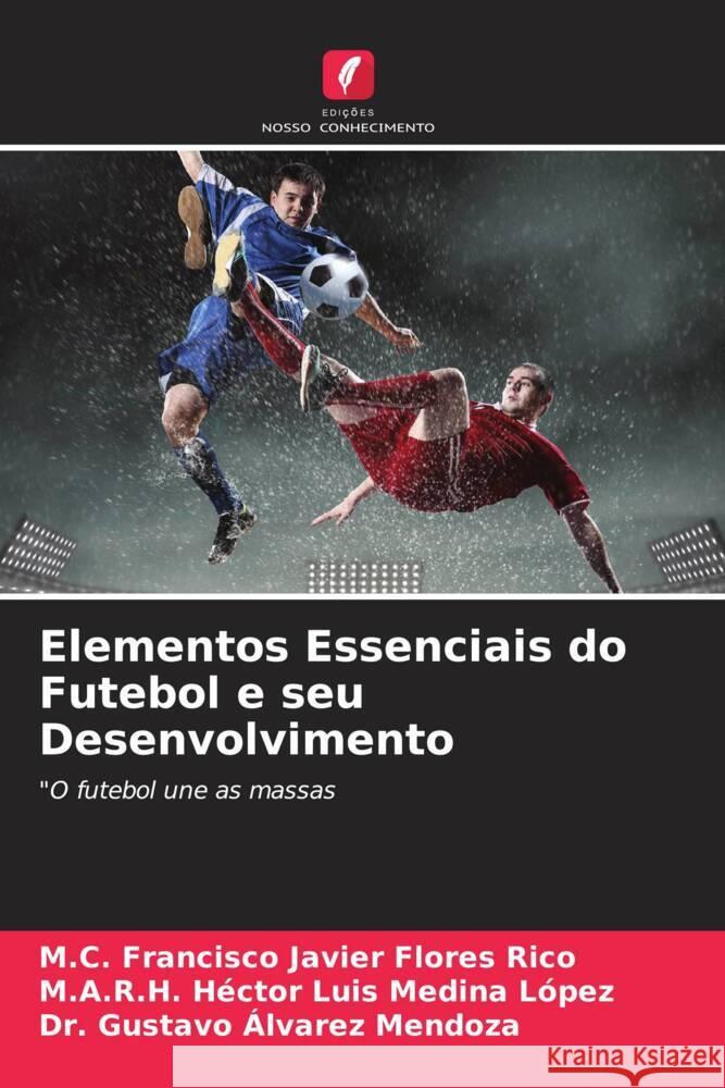 Elementos Essenciais do Futebol e seu Desenvolvimento Flores Rico, M.C. Francisco Javier, Medina López, M.A.R.H. Héctor Luis, Álvarez Mendoza, Dr. Gustavo 9786204498270