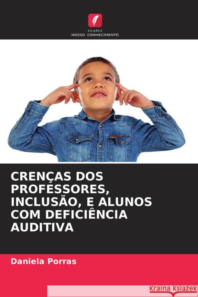 CRENÇAS DOS PROFESSORES, INCLUSÃO, E ALUNOS COM DEFICIÊNCIA AUDITIVA Porras, Daniela 9786204499857