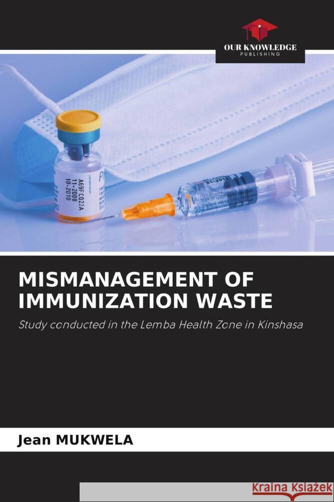 MISMANAGEMENT OF IMMUNIZATION WASTE Mukwela, Jean 9786204500423 Our Knowledge Publishing