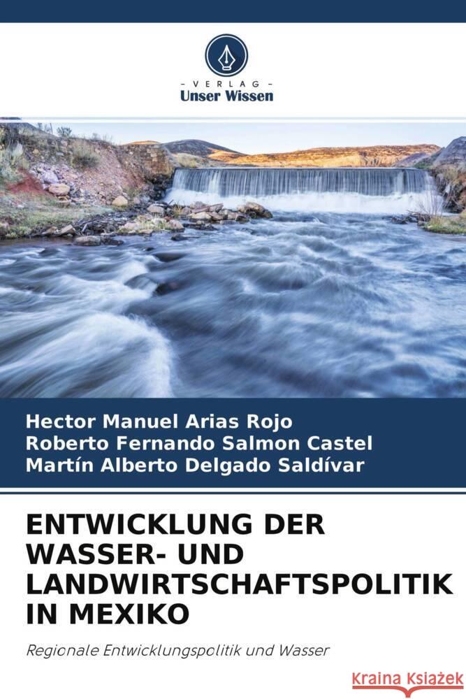 ENTWICKLUNG DER WASSER- UND LANDWIRTSCHAFTSPOLITIK IN MEXIKO Arias Rojo, Hector Manuel, Salmon Castel, Roberto Fernando, Delgado Saldívar, Martín Alberto 9786204504100