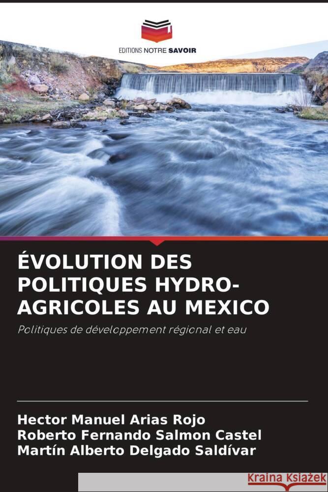 ÉVOLUTION DES POLITIQUES HYDRO-AGRICOLES AU MEXICO Arias Rojo, Hector Manuel, Salmon Castel, Roberto Fernando, Delgado Saldívar, Martín Alberto 9786204504124