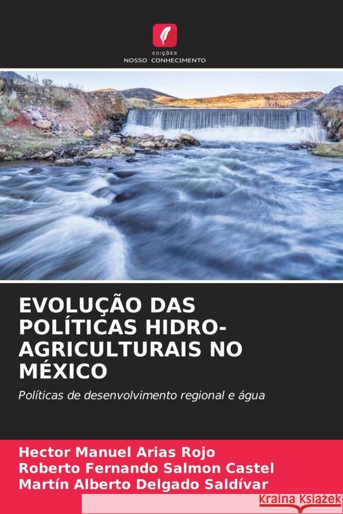 EVOLUÇÃO DAS POLÍTICAS HIDRO-AGRICULTURAIS NO MÉXICO Arias Rojo, Hector Manuel, Salmon Castel, Roberto Fernando, Delgado Saldívar, Martín Alberto 9786204504148