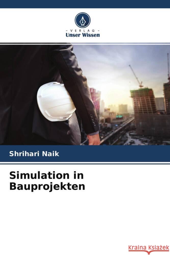 Simulation in Bauprojekten Naik, Shrihari 9786204508351 Verlag Unser Wissen