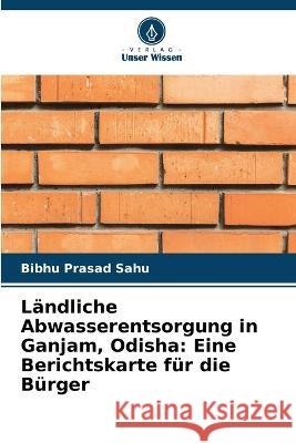 L?ndliche Abwasserentsorgung in Ganjam, Odisha: Eine Berichtskarte f?r die B?rger Bibhu Prasad Sahu 9786204508856