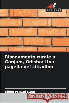 Risanamento rurale a Ganjam, Odisha: Una pagella del cittadino Bibhu Prasad Sahu 9786204508887 Edizioni Sapienza