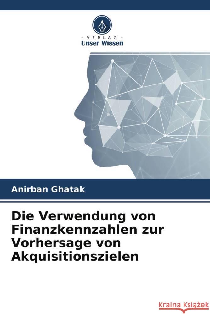 Die Verwendung von Finanzkennzahlen zur Vorhersage von Akquisitionszielen Ghatak, Anirban 9786204510224